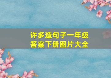 许多造句子一年级答案下册图片大全