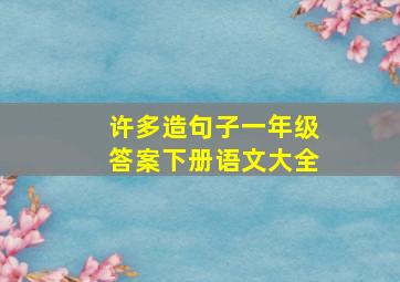 许多造句子一年级答案下册语文大全