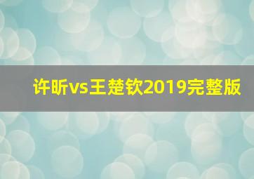 许昕vs王楚钦2019完整版