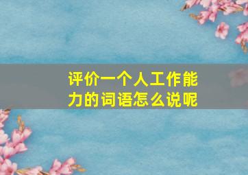 评价一个人工作能力的词语怎么说呢