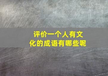 评价一个人有文化的成语有哪些呢