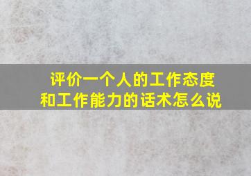 评价一个人的工作态度和工作能力的话术怎么说