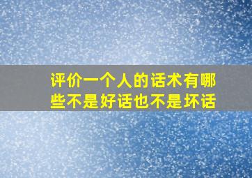 评价一个人的话术有哪些不是好话也不是坏话