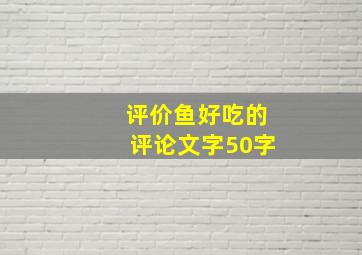 评价鱼好吃的评论文字50字