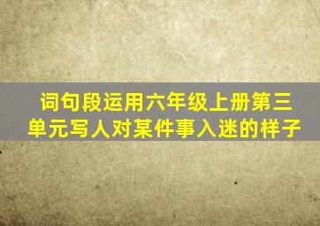 词句段运用六年级上册第三单元写人对某件事入迷的样子