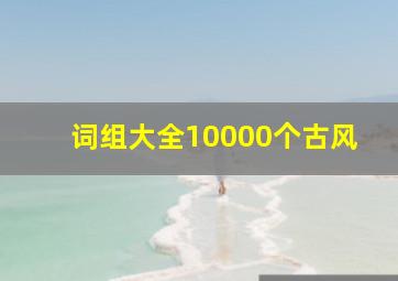 词组大全10000个古风