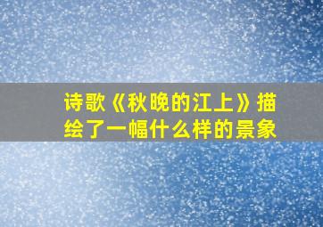 诗歌《秋晚的江上》描绘了一幅什么样的景象