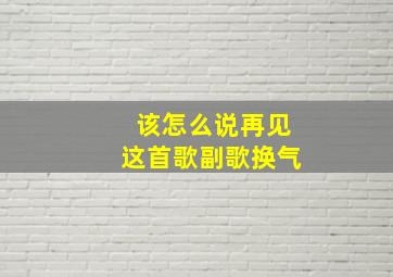 该怎么说再见这首歌副歌换气