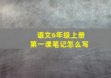 语文6年级上册第一课笔记怎么写