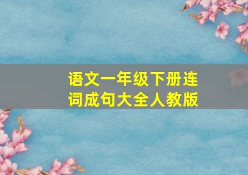 语文一年级下册连词成句大全人教版