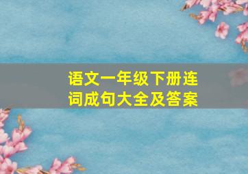 语文一年级下册连词成句大全及答案