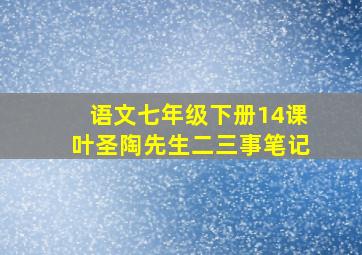 语文七年级下册14课叶圣陶先生二三事笔记