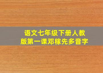 语文七年级下册人教版第一课邓稼先多音字