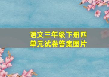 语文三年级下册四单元试卷答案图片