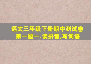 语文三年级下册期中测试卷第一题一.读拼音,写词语