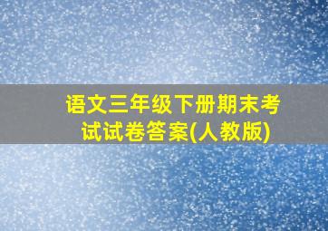 语文三年级下册期末考试试卷答案(人教版)