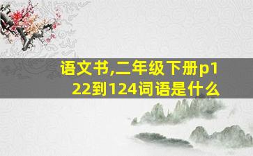 语文书,二年级下册p122到124词语是什么