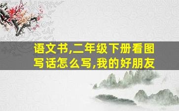 语文书,二年级下册看图写话怎么写,我的好朋友