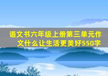 语文书六年级上册第三单元作文什么让生活更美好550字