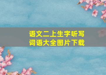 语文二上生字听写词语大全图片下载