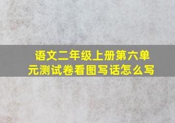 语文二年级上册第六单元测试卷看图写话怎么写