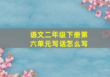 语文二年级下册第六单元写话怎么写