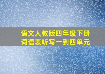 语文人教版四年级下册词语表听写一到四单元