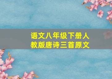 语文八年级下册人教版唐诗三首原文