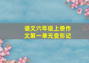 语文六年级上册作文第一单元变形记