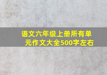 语文六年级上册所有单元作文大全500字左右