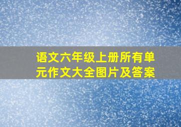 语文六年级上册所有单元作文大全图片及答案