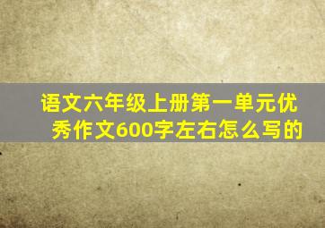 语文六年级上册第一单元优秀作文600字左右怎么写的