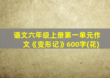 语文六年级上册第一单元作文《变形记》600字(花)