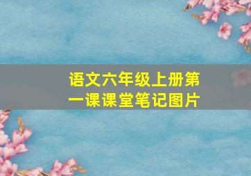 语文六年级上册第一课课堂笔记图片