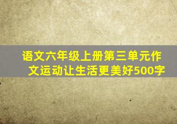 语文六年级上册第三单元作文运动让生活更美好500字