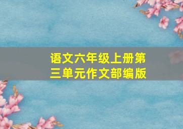 语文六年级上册第三单元作文部编版