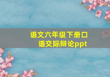 语文六年级下册口语交际辩论ppt