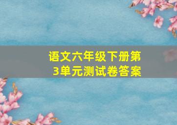 语文六年级下册第3单元测试卷答案