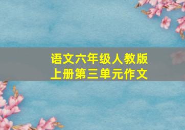 语文六年级人教版上册第三单元作文