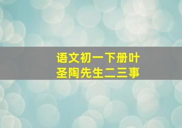 语文初一下册叶圣陶先生二三事