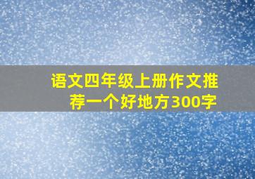 语文四年级上册作文推荐一个好地方300字