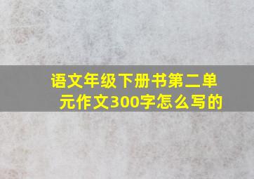 语文年级下册书第二单元作文300字怎么写的