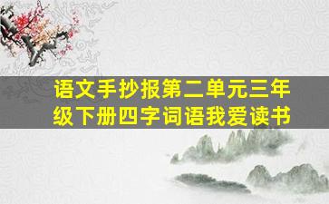 语文手抄报第二单元三年级下册四字词语我爱读书