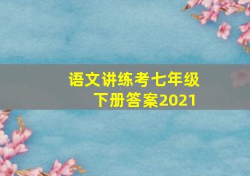 语文讲练考七年级下册答案2021