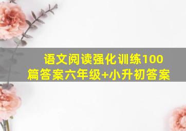 语文阅读强化训练100篇答案六年级+小升初答案