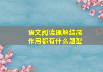 语文阅读理解结尾作用都有什么题型