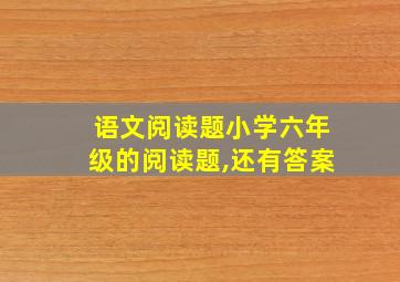 语文阅读题小学六年级的阅读题,还有答案