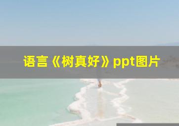 语言《树真好》ppt图片