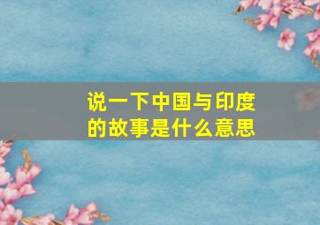 说一下中国与印度的故事是什么意思