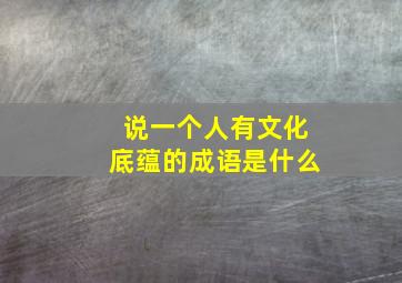 说一个人有文化底蕴的成语是什么